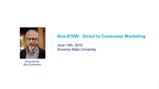 1Bus-810W
DTC Marketing
Presented by:
Ron Scharman
Bus-810W: Direct to Consumer Marketing
June 14th, 2016
Sonoma State University
 
