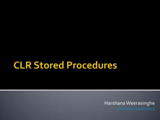 CLR Stored Procedures HarshanaWeerasinghe http://about.me/harshana 