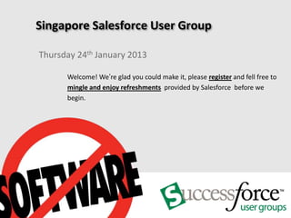 Singapore Salesforce User Group

Thursday 24th January 2013

      Welcome! We’re glad you could make it, please register and fell free to
      mingle and enjoy refreshments provided by Salesforce before we
      begin.
 