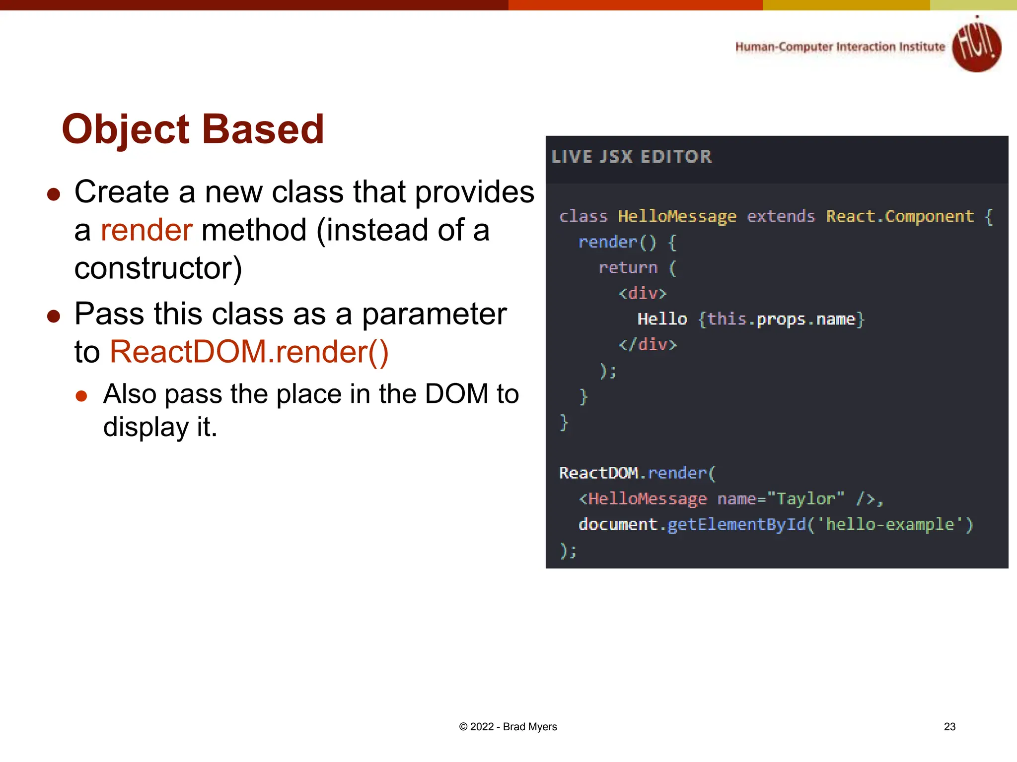 Object Based  Create a new class that provides a render method (instead of a constructor)  Pass this class as a parameter to ReactDOM.render()  Also pass the place in the DOM to display it. © 2022 - Brad Myers 23 