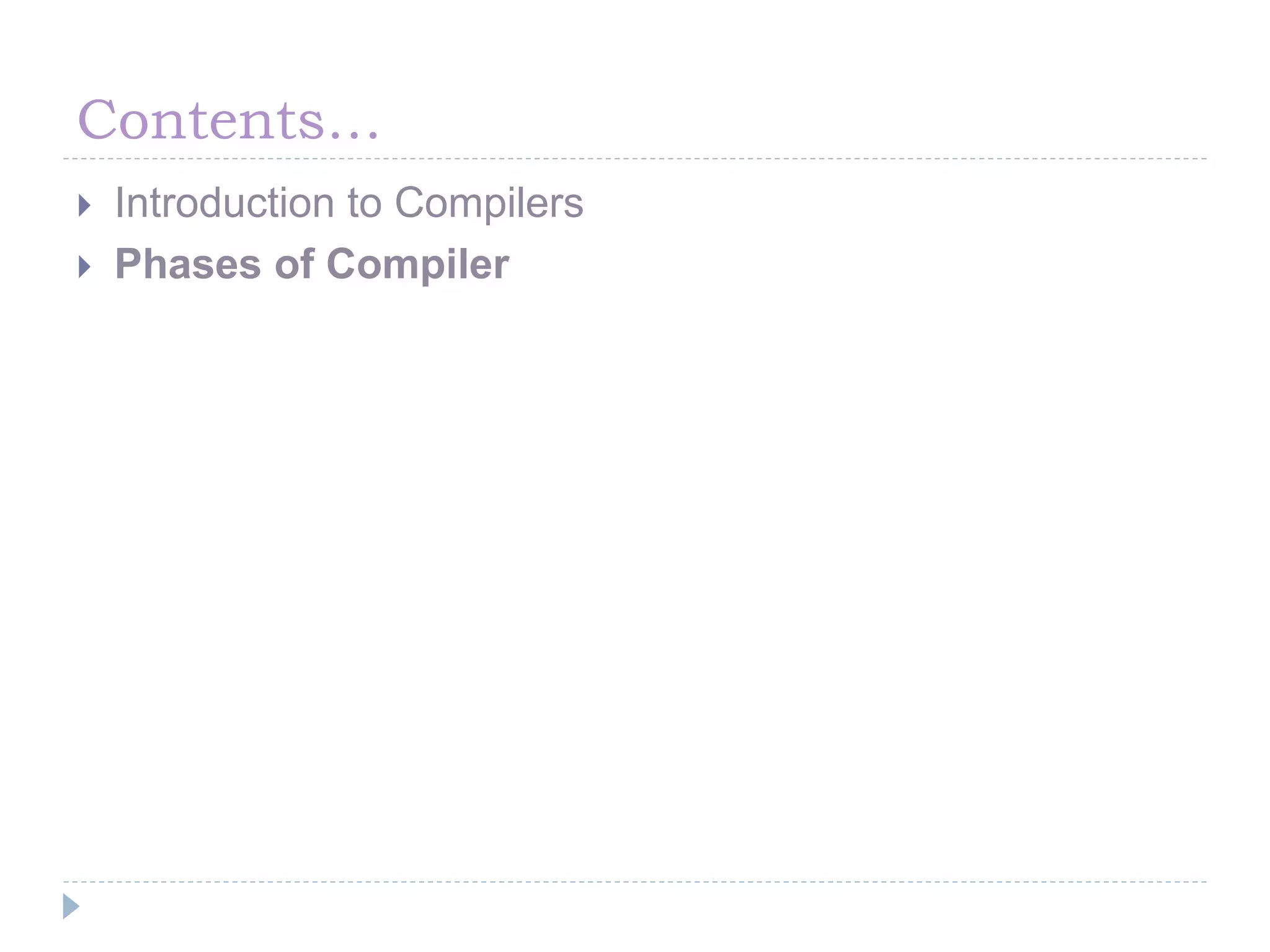 Contents…
 Introduction to Compilers
 Phases of Compiler
 