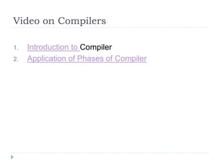 Video on Compilers
1. Introduction to Compiler
2. Application of Phases of Compiler
 