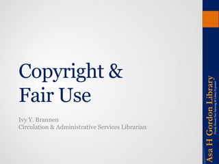 Copyright & Fair Use 
Ivy Y. Brannen Circulation & Administrative Services Librarian  