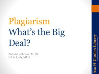 Plagiarism 
What’s the Big 
Deal? 
Autumn Johnson, MLIS 
Nikki Rech, MLIS 
 