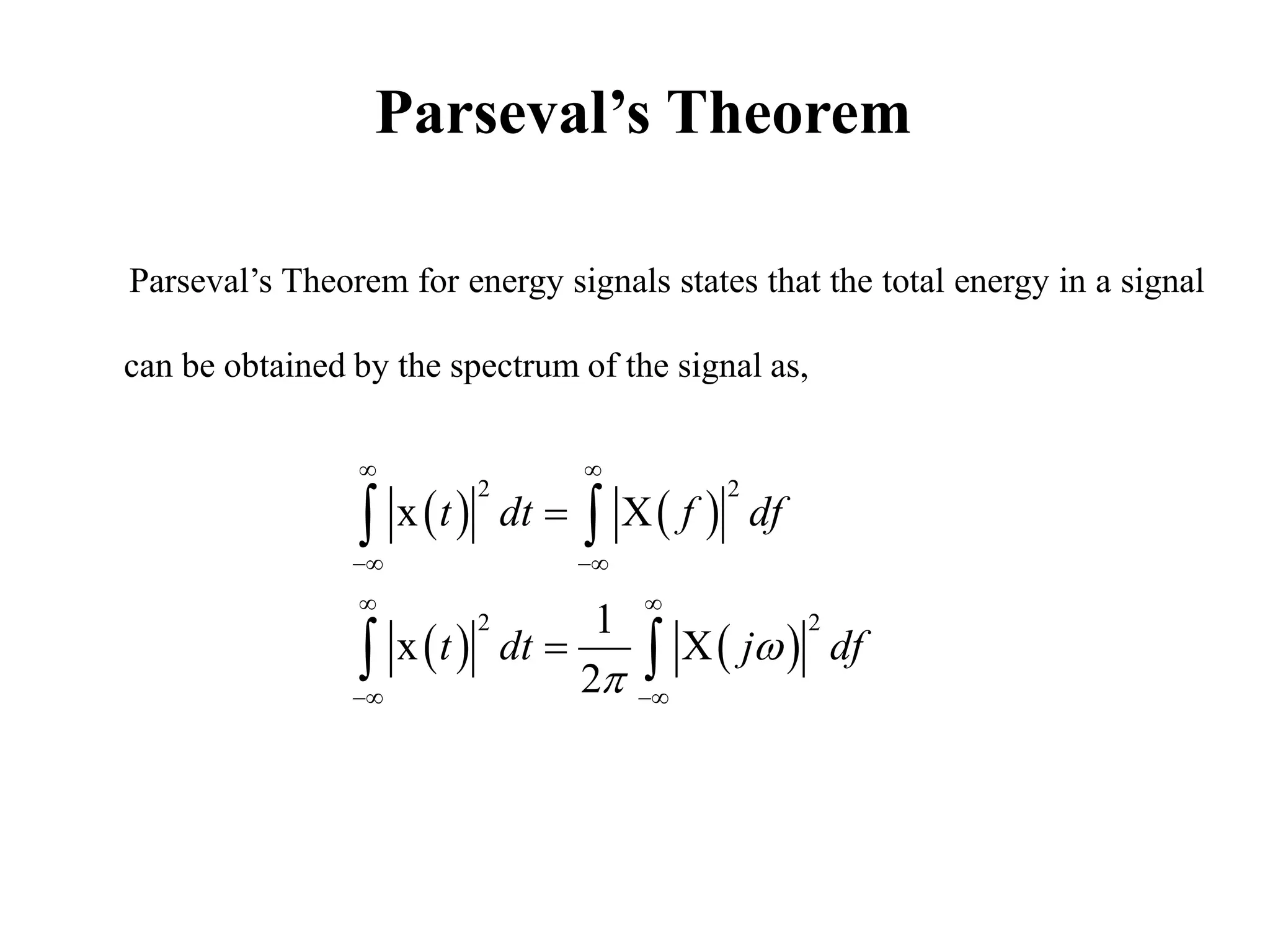 Parseval’s Theorem
Parseval’s Theorem for energy signals states that the total energy in a signal
can be obtained by the spectrum of the signal as,
   
   
2 2
2 2
x X
1
x X
2
t dt f df
t dt j df


 
 
 
 


 
 
 