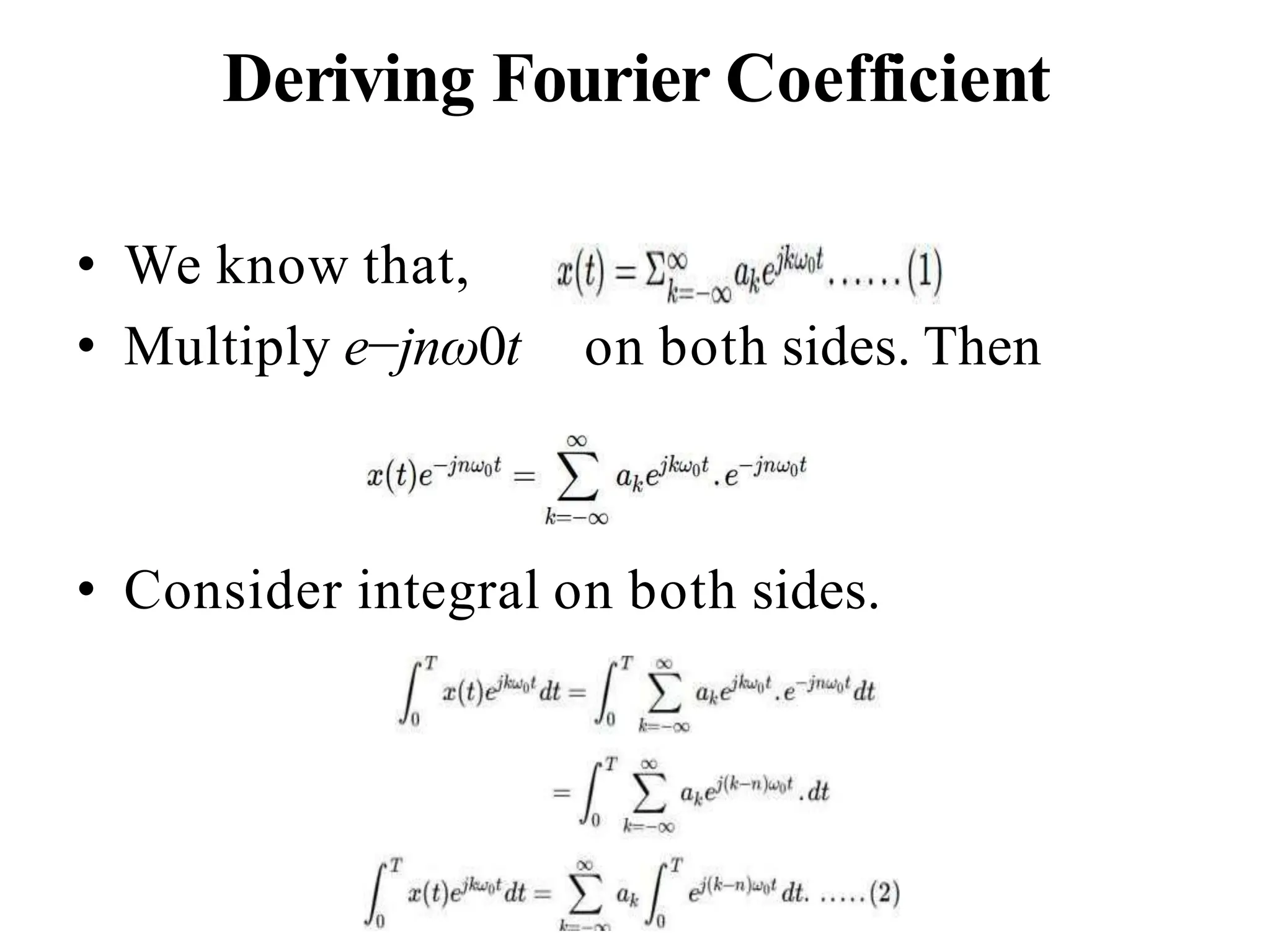 Deriving Fourier Coefficient
• We know that,
• Multiply e−jnω0t on both sides. Then
• Consider integral on both sides.
 