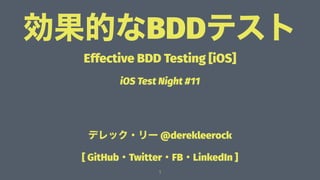 効果的なBDDテスト
Effective BDD Testing [iOS]
iOS Test Night #11
デレック・リー @derekleerock
[ GitHub・Twitter・FB・LinkedIn ]
1
 