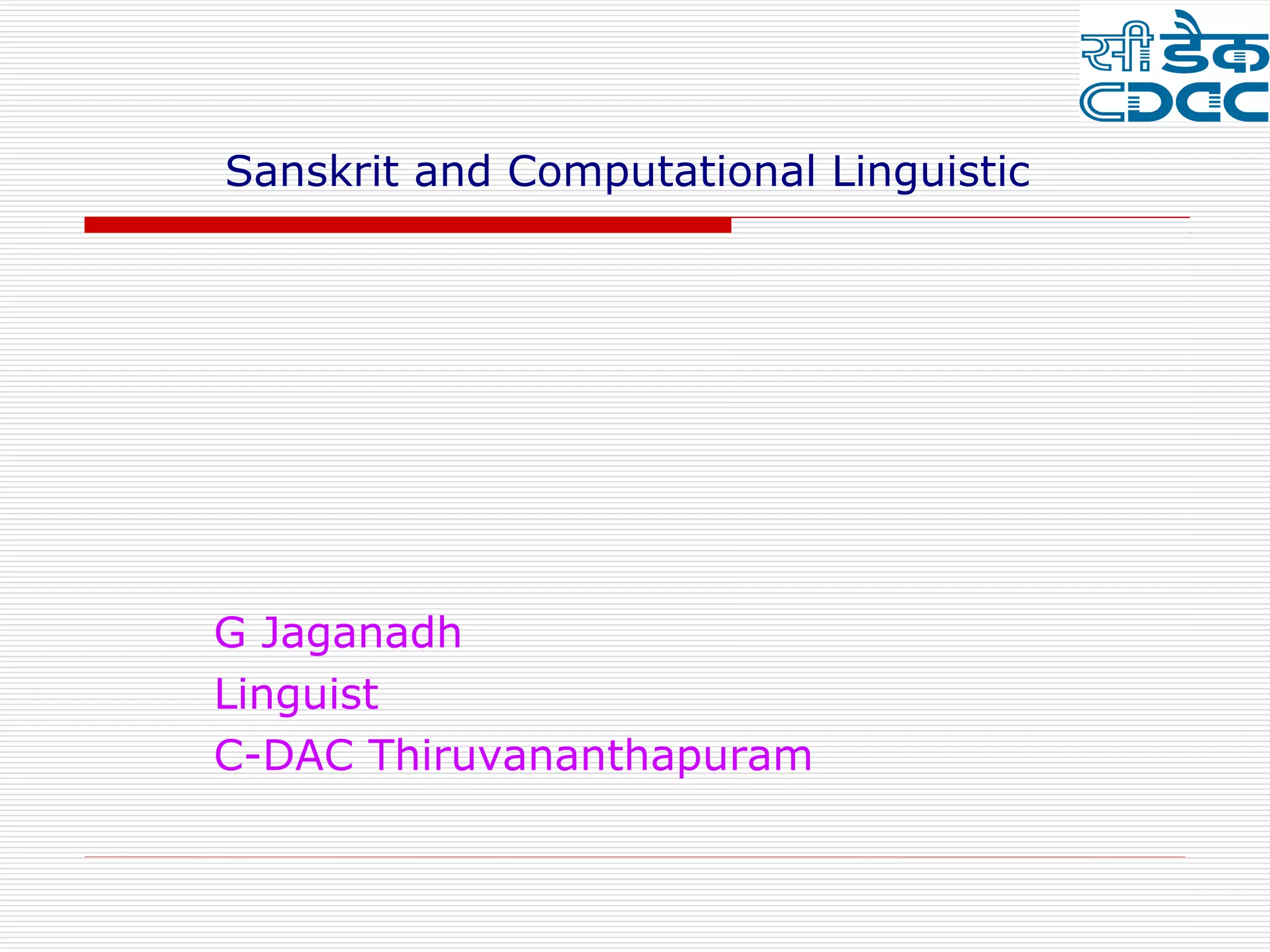 Sanskrit and Computational Linguistic




G Jaganadh
Linguist
C-DAC Thiruvananthapuram
 