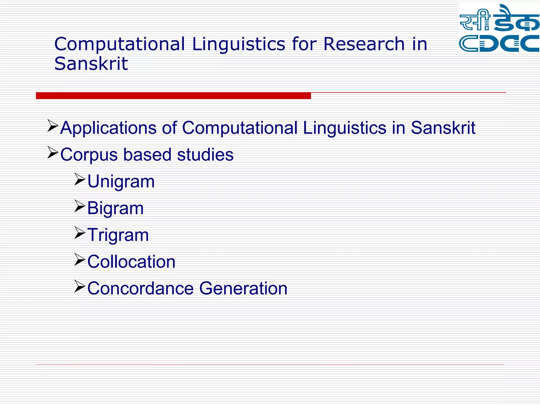 Computational Linguistics for Research in
 Sanskrit


Applications of Computational Linguistics in Sanskrit
Corpus based studies
  Unigram
  Bigram
  Trigram
  Collocation
  Concordance Generation
 