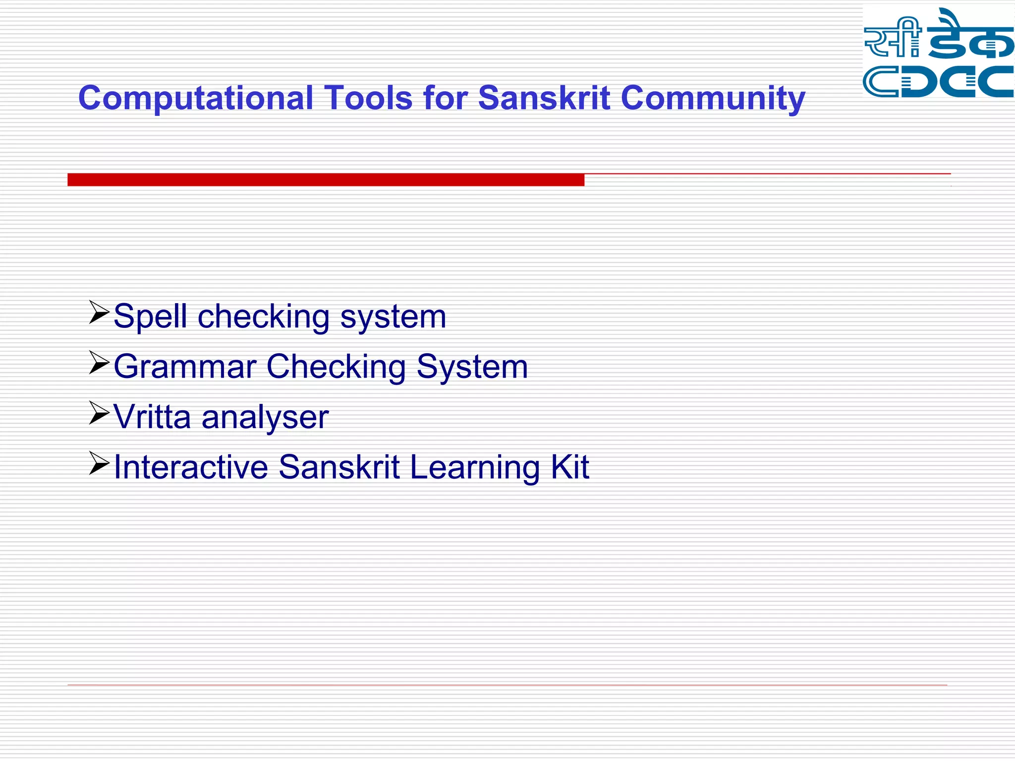 Computational Tools for Sanskrit Community




Spell checking system
Grammar Checking System
Vritta analyser
Interactive Sanskrit Learning Kit
 