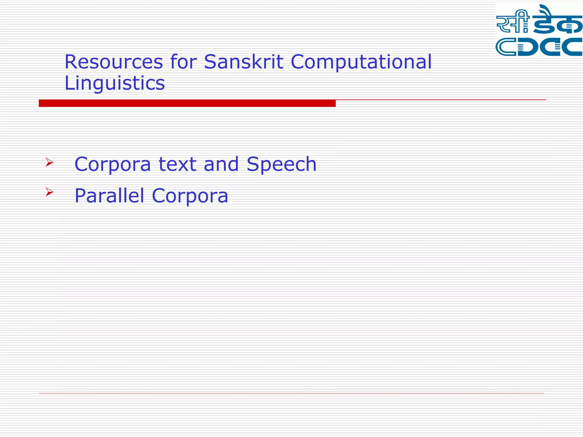 Resources for Sanskrit Computational
    Linguistics


   Corpora text and Speech
   Parallel Corpora
 