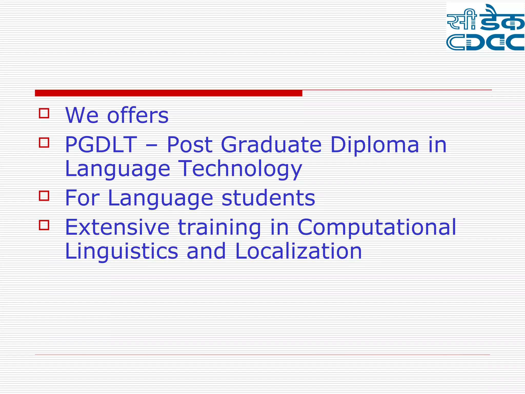   We offers
   PGDLT – Post Graduate Diploma in
    Language Technology
   For Language students
   Extensive training in Computational
    Linguistics and Localization
 