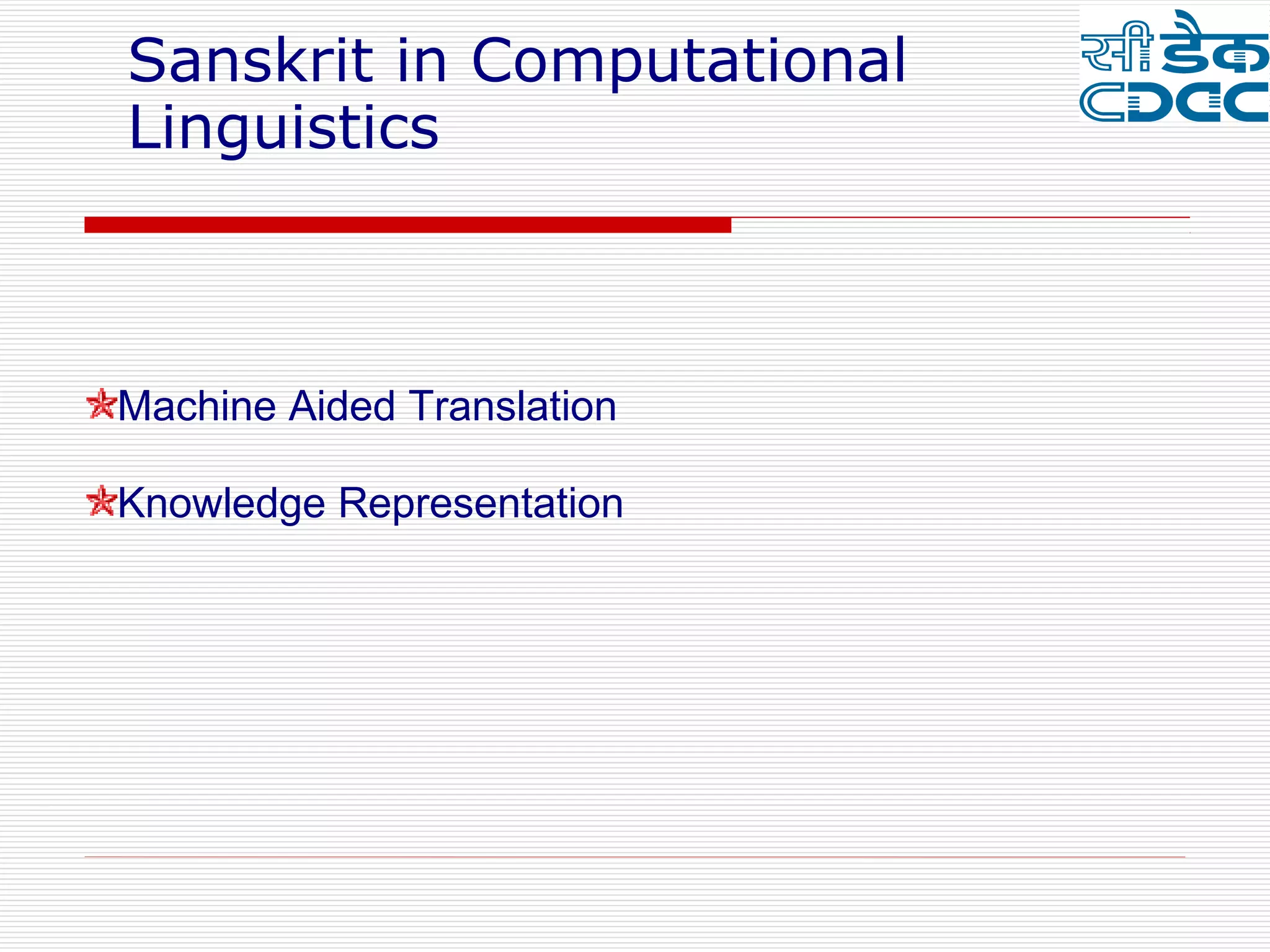 Sanskrit in Computational
Linguistics



Machine Aided Translation

Knowledge Representation
 