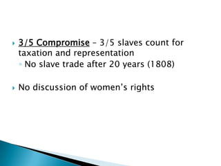    3/5 Compromise – 3/5 slaves count for
    taxation and representation
    ◦ No slave trade after 20 years (1808)

   No discussion of women’s rights
 