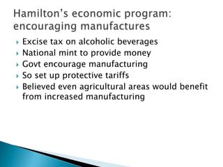    Excise tax on alcoholic beverages
   National mint to provide money
   Govt encourage manufacturing
   So set up protective tariffs
   Believed even agricultural areas would benefit
    from increased manufacturing
 