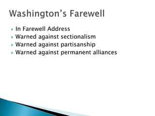    In Farewell Address
   Warned against sectionalism
   Warned against partisanship
   Warned against permanent alliances
 