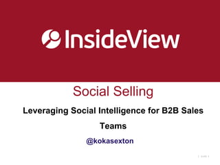 Social Selling
Leveraging Social Intelligence for B2B Sales
                  Teams
               @kokasexton
                                          |   SLIDE :1
 