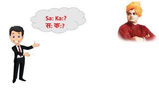 Sa: Ka:?
स: क:?
 