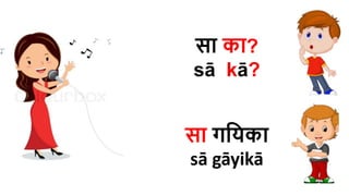 सा का?
sā kā?
सा गहयका
sā gāyikā
 