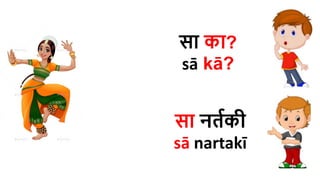 सा का?
sā kā?
सा नर्तकी
sā nartakī
 