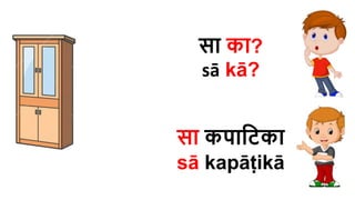 सा का?
sā kā?
सा कपाहिका
sā kapāṭikā
 