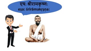एष: श्रीरामक
ृ ष्ण:
eṣa​: śrīrāmakṛṣṇa​:
 
