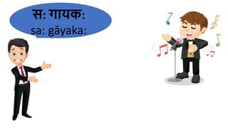 स: गायक:
sa​: gāyaka​:
 