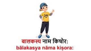 बालकस्य नाम हकषोर:
bālakasya nāma kiṣora​:
 