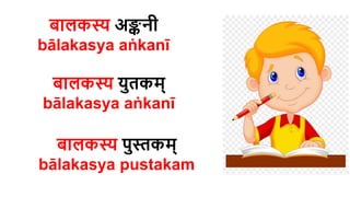 बालकस्य अङ्कनी
bālakasya aṅkanī
बालकस्य पुस्तकम्
bālakasya pustakam
बालकस्य युर्कम्
bālakasya aṅkanī
 