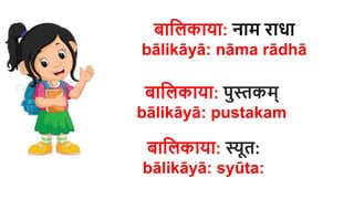 बाहलकाया: नाम राधा
bālikāyā: nāma rādhā
बाहलकाया: पुस्तकम्
bālikāyā: pustakam
बाहलकाया: स्यूर्:
bālikāyā: syūta​:
 