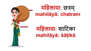 महिलाया: छत्रम्
mahilāyā: chatram
महिलाया: शाहिका
mahilāyā: śāṭikā
 