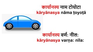 कायातनस्य नाम िोयोिा
kāryānasya nāma ṭoyoṭā
कायातनस्य वणत: नील:
kāryānasya varṇa​: nīla​:
 