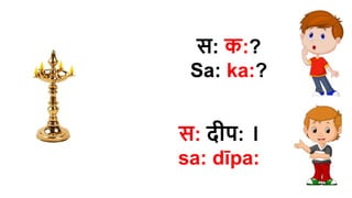 स: क:?
Sa: ka:?
स: दीप: ।
sa​: dīpa​:
 