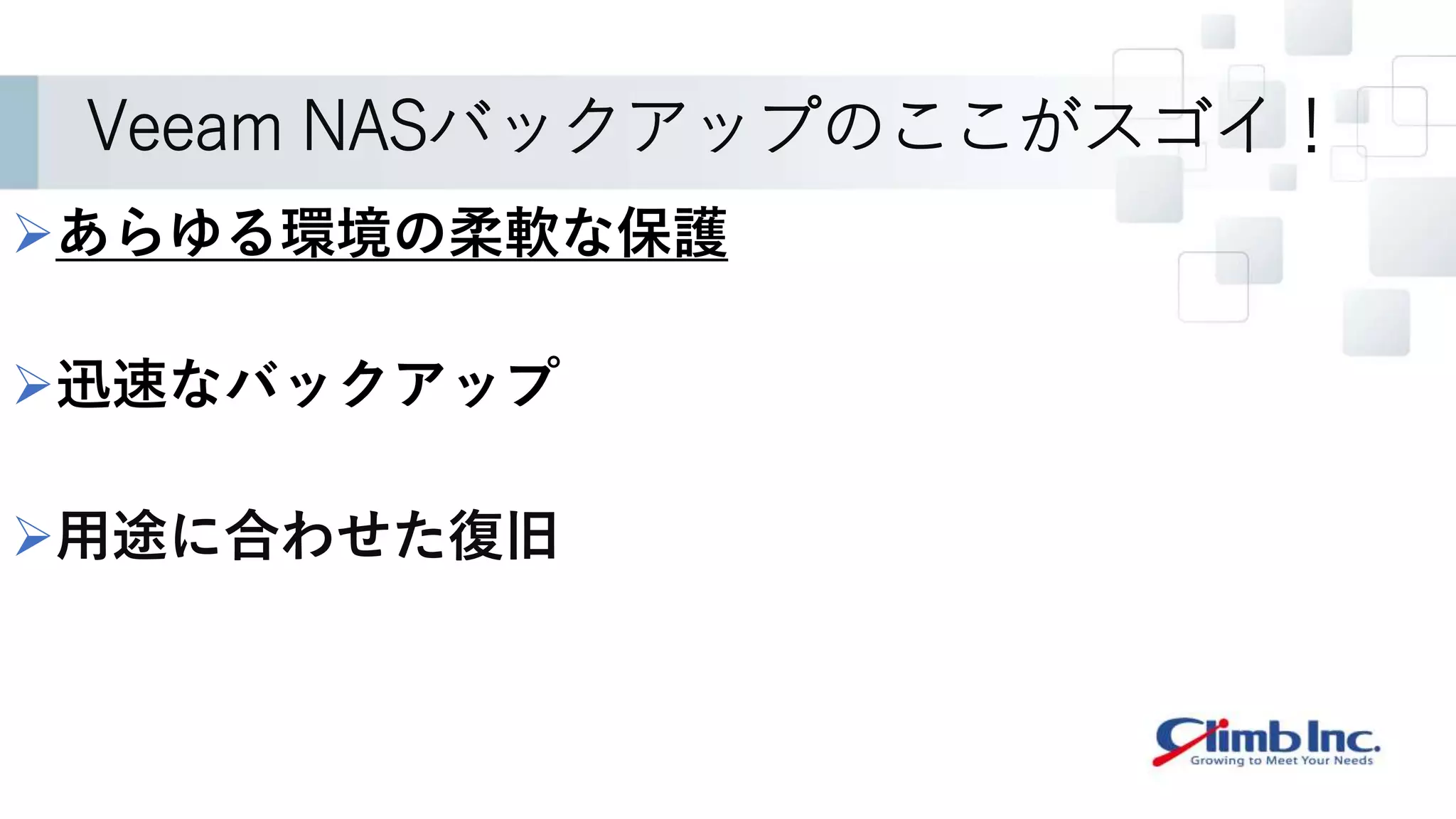 Veeam NASバックアップのここがスゴイ！
あらゆる環境の柔軟な保護
迅速なバックアップ
用途に合わせた復旧
 