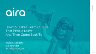 TURINGFEST
How to Build a Team Culture
That People Leave —
And Then Come Back To
Paddy Moogan,
Co-founder
@paddymoogan
 