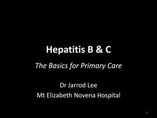 Hepatitis B & C
The Basics for Primary Care
Dr Jarrod Lee
Mt Elizabeth Novena Hospital
1

 