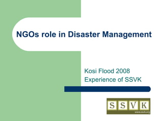 NGOs role in Disaster Management  Kosi Flood 2008  Experience of SSVK 
