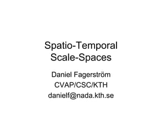 Spatio-Temporal
 Scale-Spaces
 Daniel Fagerström
  CVAP/CSC/KTH
danielf@nada.kth.se