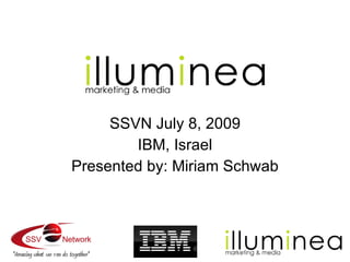SSVN July 8, 2009
        IBM, Israel
Presented by: Miriam Schwab
 