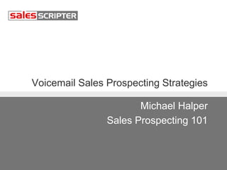 Voicemail Sales Prospecting Strategies 
Michael Halper 
Sales Prospecting 101 
 