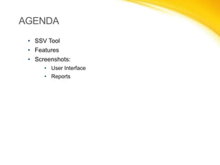 AGENDA
• SSV Tool

• Features
• Software Design
• Screenshots:
• User Interface
• Reports

 