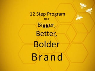 12 Step Program
to a

Bigger,

Better,

Bolder

Brand

 