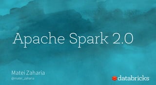 Matei Zaharia
@matei_zaharia
Apache Spark 2.0
 