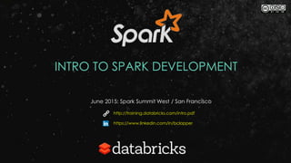 INTRO TO SPARK DEVELOPMENT
June 2015: Spark Summit West / San Francisco
http://training.databricks.com/intro.pdf
https://www.linkedin.com/in/bclapper
 