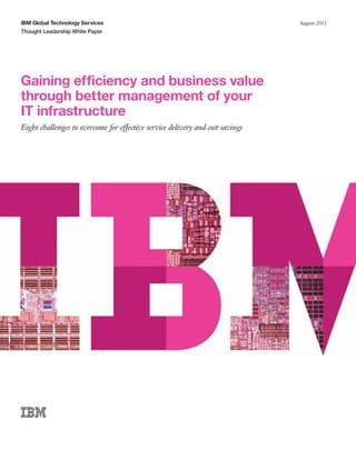 IBM Global Technology Services                                                 August 2011
Thought Leadership White Paper




Gaining efficiency and business value
through better management of your
IT infrastructure
Eight challenges to overcome for effective service delivery and cost savings
 