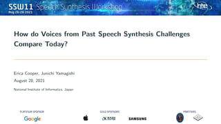 How do Voices from Past Speech Synthesis Challenges
Compare Today?
Erica Cooper, Junichi Yamagishi
August 28, 2021
National Institute of Informatics, Japan
 