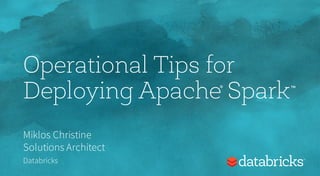 Operational Tips for
Deploying Apache Spark®
Miklos Christine
Solutions Architect
Databricks
™
 