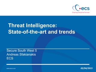 www.ecs.co.uk
Threat Intelligence:
State-of-the-art and trends
Secure South West 5
Andreas Sfakianakis
ECS
02/04/2015
 