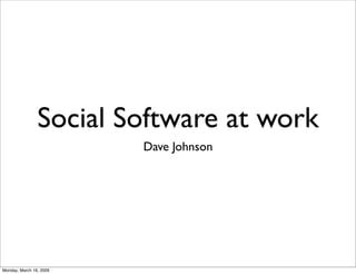 Social Software at work
                         Dave Johnson




Monday, March 16, 2009
 