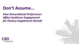 Don’t Assume…
How Generational Preferences
Affect Audience Engagement
for Dietary Supplement Brands
 
